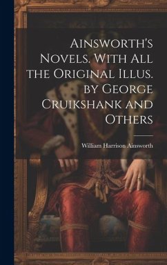 Ainsworth's Novels. With all the Original Illus. by George Cruikshank and Others - Ainsworth, William Harrison