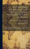 Atti Imperiali Autentici Di Vari Trattati, Passati Nella Regia Corte Di Pekino: Tra L'imperatore Della Cina, E M. Patriarca Antiocheno Al Presente Sig