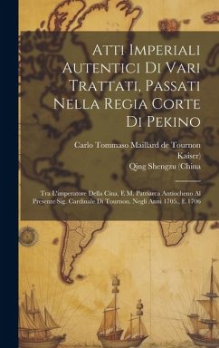 Atti Imperiali Autentici Di Vari Trattati, Passati Nella Regia Corte Di Pekino: Tra L'imperatore Della Cina, E M. Patriarca Antiocheno Al Presente Sig - (China, Qing Shengzu; Kaiser)