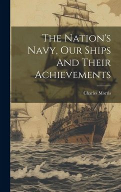 The Nation's Navy, Our Ships And Their Achievements - Charles, Morris