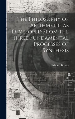 The Philosophy of Arithmetic as Developed From the Three Fundamental Processes of Synthesis - Brooks, Edward