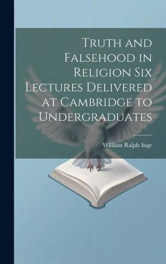 Truth and Falsehood in Religion Six Lectures Delivered at Cambridge to Undergraduates - Inge, William Ralph