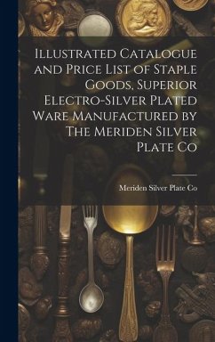 Illustrated Catalogue and Price List of Staple Goods, Superior Electro-silver Plated Ware Manufactured by The Meriden Silver Plate Co - Co, Meriden Silver Plate