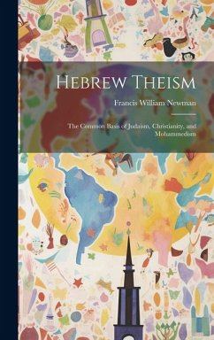 Hebrew Theism: The Common Basis of Judaism, Christianity, and Mohammedism - Newman, Francis William
