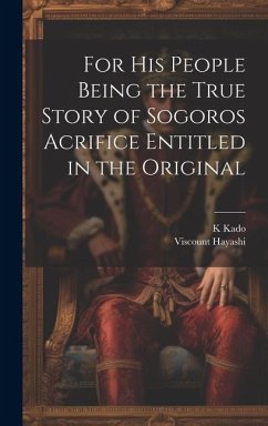 For his People Being the True Story of Sogoros Acrifice Entitled in the Original - Hayashi, Viscount; Kado, K.