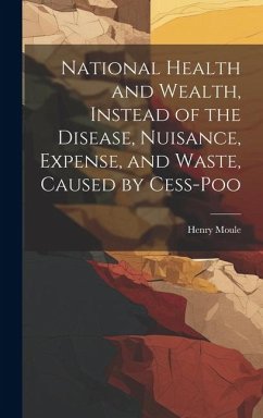 National Health and Wealth, Instead of the Disease, Nuisance, Expense, and Waste, Caused by Cess-poo - Moule, Henry