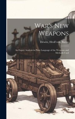 War's new Weapons: An Expert Analysis in Plain Language of the Weapons and Methods Used - Hrolf Von, Baron Dewitz
