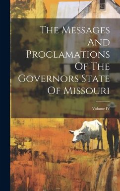 The Messages And Proclamations Of The Governors State Of Missouri; Volume IV - Anonymous