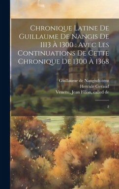 Chronique latine de Guillaume de Nangis de 1113 à 1300: avec les continuations de cette chronique de 1300 à 1368: 2 - Guillaume de Nangis, th Cent; Geraud, Hercule; [Venette, Jean Fillon