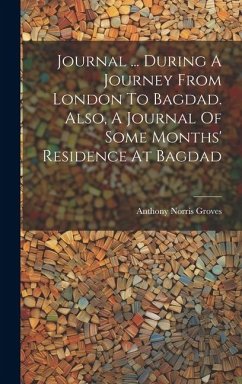 Journal ... During A Journey From London To Bagdad. Also, A Journal Of Some Months' Residence At Bagdad - Groves, Anthony Norris