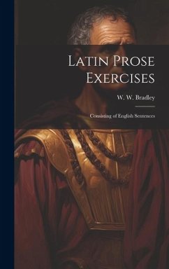 Latin Prose Exercises: Consisting of English Sentences - Bradley, W. W.