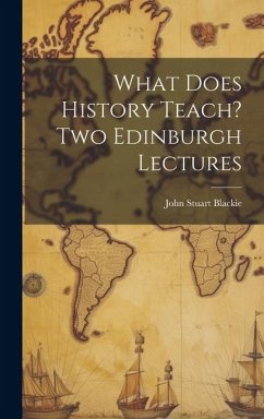 What Does History Teach? Two Edinburgh Lectures - Blackie, John Stuart