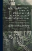 Memoria Histórica Sobre Las Operaciones E Incidencias De La Division Libertadora: A Las Órdenes Del Gen. D. Juan Antonio Alvarez De Arenales, En Su Se