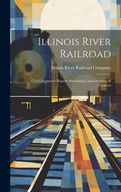 Illinois River Railroad: Chief Engineer's Report, Presenting Characteristics of Location - River Railroad Company, Illinois