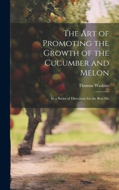 The art of Promoting the Growth of the Cucumber and Melon; in a Series of Directions for the Best Me - Watkins, Thomas