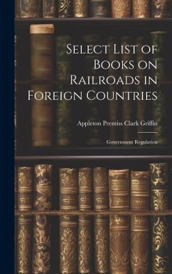 Select List of Books on Railroads in Foreign Countries: Government Regulation - Prentiss Clark Griffin, Appleton