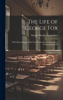 The Life of George Fox; With Dissertations on his Views Concerning the Doctrines, Testimonies and Di - Janney, Samuel Macpherson