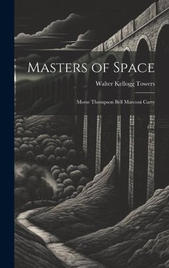 Masters of Space: Morse Thompson Bell Marconi Carty - Towers, Walter Kellogg