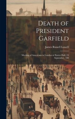 Death of President Garfield: Meeting of Americans in London at Exeter Hall, 24 September, 188 - Lowell, James Russell