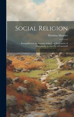Social Religion: Exemplified in an Account of the First Settlement of Christianity in the City of Caerludd - Maurice, Matthias