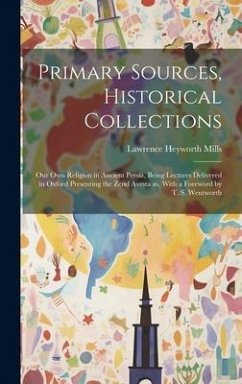 Primary Sources, Historical Collections: Our own Religion in Ancient Persia, Being Lectures Delivered in Oxford Presenting the Zend Avesta as, With a - Mills, Lawrence Heyworth