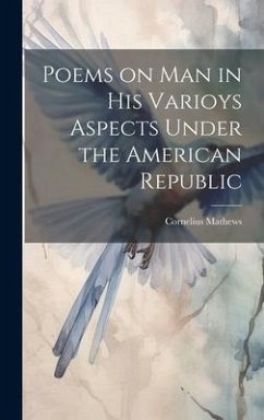 Poems on Man in his Varioys Aspects Under the American Republic - Mathews, Cornelius