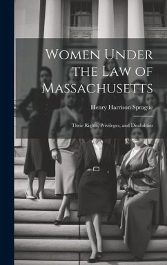 Women Under the Law of Massachusetts: Their Rights, Privileges, and Disabilities - Sprague, Henry Harrison