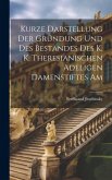 Kurze Darstellung der Gründung und des Bestandes des K. K. Theresianischen Adeligen Damenstiftes Am