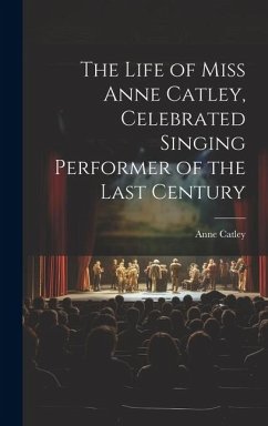 The Life of Miss Anne Catley, Celebrated Singing Performer of the Last Century - Catley, Anne