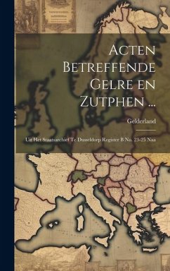 Acten Betreffende Gelre en Zutphen ...: Uit het Staatsarchief te Dusseldorp Register B no. 23-25 Naa - (Duchy), Gelderland
