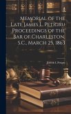 Memorial of the Late James L. Petigru Proceedings of the Bar of Charleston, S.C., March 25, 1863