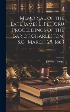 Memorial of the Late James L. Petigru Proceedings of the Bar of Charleston, S.C., March 25, 1863 - Petigru, Jamesh L.