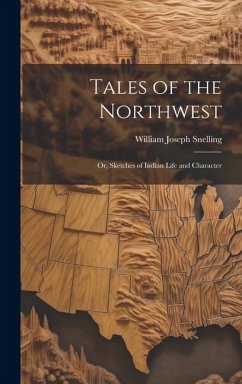 Tales of the Northwest; or, Sketches of Indian Life and Character - Snelling, William Joseph