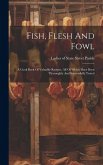 Fish, Flesh And Fowl: A Cook Book Of Valuable Recipes, All Of Which Have Been Thoroughly And Successfully Tested