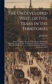 The Undeveloped West; or Five Years in the Territories: Being a Complete History of That Region Between the Mississippi and the Pacific, its Resources
