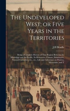 The Undeveloped West; or Five Years in the Territories: Being a Complete History of That Region Between the Mississippi and the Pacific, its Resources - Beadle, Jh