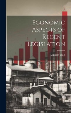 Economic Aspects of Recent Legislation - Watt, William