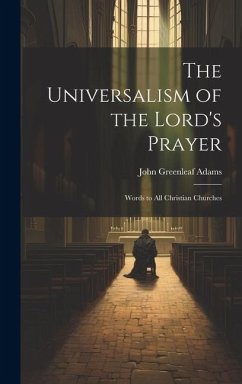 The Universalism of the Lord's Prayer: Words to All Christian Churches - Adams, John Greenleaf