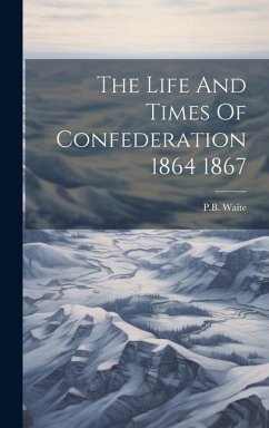 The Life And Times Of Confederation 1864 1867 - Waite, Pb