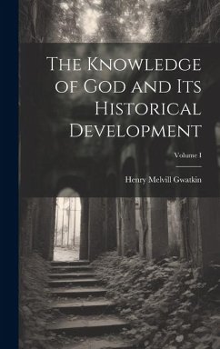 The Knowledge of God and Its Historical Development; Volume I - Gwatkin, Henry Melvill