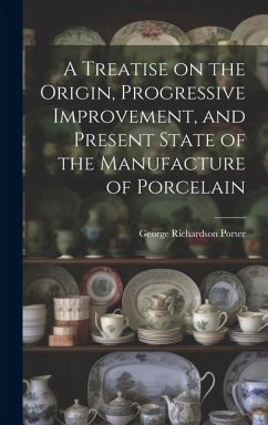 A Treatise on the Origin, Progressive Improvement, and Present State of the Manufacture of Porcelain - Porter, George Richardson