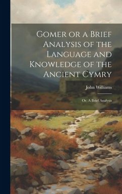 Gomer or a Brief Analysis of the Language and Knowledge of the Ancient Cymry: Or, A Brief Analysis - Williams, John