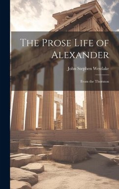 The Prose Life of Alexander: From the Thornton - Stephen, Westlake John