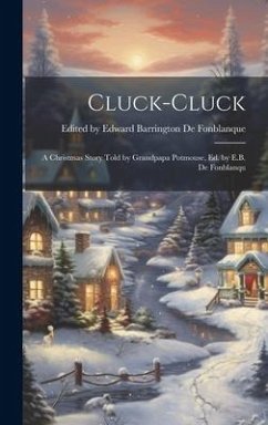 Cluck-cluck: A Christmas Story Told by Grandpapa Potmouse, ed. by E.B. de Fonblanqu - Edward Barrington de Fonblanque, E.