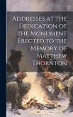 Addresses at the Dedication of the Monument Erected to the Memory of Matthew Thornton