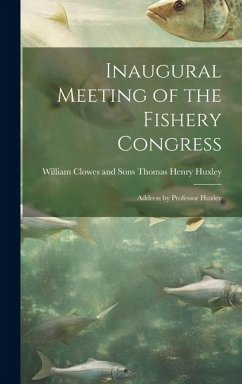 Inaugural Meeting of the Fishery Congress: Address by Professor Huxley - Henry Huxley, William Clowes and Sons