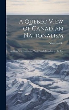 A Quebec View of Canadian Nationalism: An Essay by a Dyed-in-the-wool French-Canadian on the Best M - Asselin, Olivar