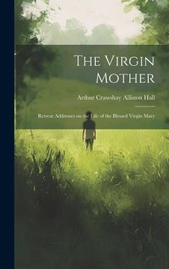 The Virgin Mother: Retreat Addresses on the Life of the Blessed Virgin Mary - Crawshay Alliston Hall, Arthur