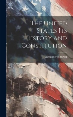 The United States Its History and Constitution - Johnston, Alexander