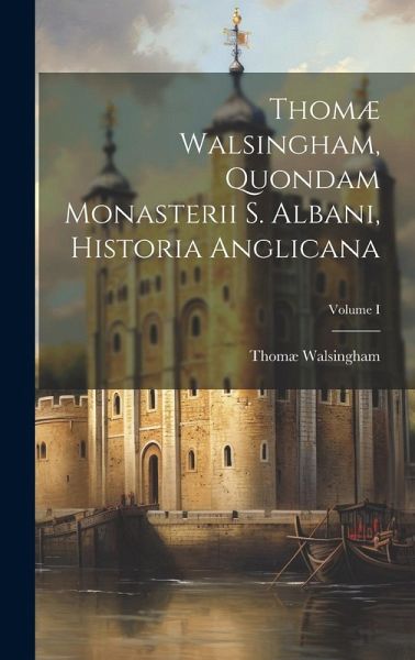 Thomæ Walsingham, Quondam Monasterii S. Albani, Historia Anglicana; Volume I Thomæ Walsingham, Quondam Monasterii S. Albani, Historia Anglicana; Volume I